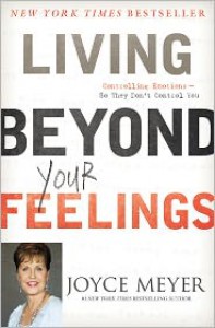 Living Beyond Your Feelings: Controlling Emotions So They Don't Control You - Joyce Meyer