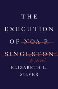 The Execution of Noa P. Singleton: A Novel - Elizabeth L. Silver