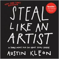 Steal Like an Artist: 10 Things Nobody Told You About Being Creative - 