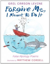 Forgive Me, I Meant to Do It: False Apology Poems - Gail Carson Levine, Matthew Cordell