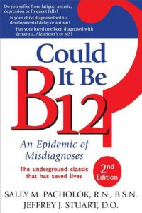 Could It Be B12?: An Epidemic of Misdiagnoses - Sally M. Pacholok, Jeffrey J. Stuart