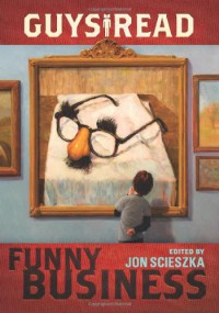 Guys Read: Funny Business - Eoin Colfer, Christopher Paul Curtis, Kate DiCamillo, Adam Rex, Jack Gantos, David Lubar, Jon Scieszka, Paul Feig, Jeff Kinney, David Yoo, Mac Barnett