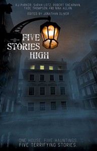 Five Stories High: One House, Five Hauntings, Five Chilling Stories - Tade Thompson, Sarah Lotz, Nina Allan, Robert Shearman, K.J. Parker, Jonathan Oliver