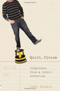 Quiet, Please: Dispatches From A Public Librarian - Scott Douglas