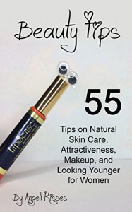 Beauty Tips: 55 Tips on Natural Skin Care, Attractiveness, Makeup, and Looking Younger for Women - Angell Kisses