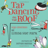 Tap Dancing on the Roof: Sijo (Poems) - Linda Sue Park, Istvan Banyai