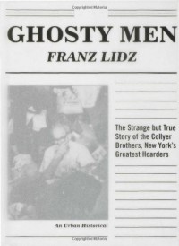 Ghosty Men: The Strange but True Story of the Collyer Brothers, New York's Greatest Hoarders: An Urban Historical - Franz Lidz