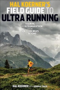 Hal Koerner's Field Guide to Ultrarunning: Training for an Ultramarathon from 50K to 100 Miles and Beyond - Hal Koerner