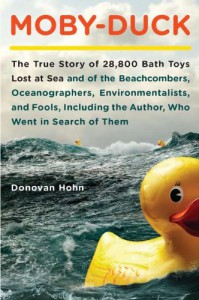 Moby-Duck: The True Story of 28,800 Bath Toys Lost at Sea and of the Beachcombers, Oceanographers, Environmentalists, and Fools, Including the Author,Who Went in Search of Them - Donovan Hohn