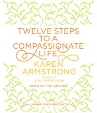 Twelve Steps to a Compassionate Life - Karen Armstrong