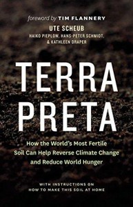 Terra Preta: How the World's Most Fertile Soil Can Help Reverse Climate Change and Reduce World Hunger - Ute Scheub, Haiko Pieplow, Hans-Peter Schmidt, Kathleen Draper, Tim Flannery