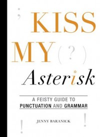 Kiss My Asterisk: A Feisty Guide to Punctuation and Grammar - Jenny Baranick