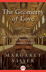 The Geometry of Love: Space, Time, Mystery, and Meaning in an Ordinary Church - Margaret Visser