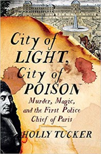 City of Light, City of Poison: Murder, Magic, and the First Police Chief of Paris - Holly Tucker