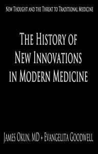 The History of New Innovations in Modern Medicine: The Threat of New Thought to Traditional Medicine - Dr. James D. Okun MD, Evangelita Goodwell