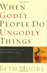 When Godly People Do Ungodly Things: Finding Authentic Restoration in the Age of Seduction - Beth Moore