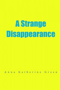 A Strange Disappearance - Anna Katharine Green