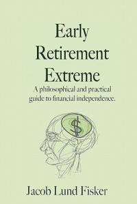 Early Retirement Extreme: A Philosophical and Practical Guide to Financial Independence - Jacob Lund Fisker