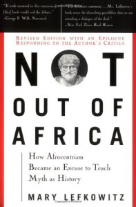 Not Out of Africa: How Afrocentrism Became an Excuse to Teach Myth as History - Mary R. Lefkowitz