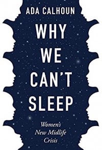 Why We Can't Sleep: Women's New Midlife Crisis  - Ada Calhoun