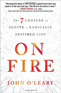 On Fire: The 7 Choices to Ignite a Radically Inspired Life - John O'Leary