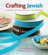 Crafting Jewish: Fun holiday crafts and party ideas for the whole family - Rivky Koenig, Jennifer Levy