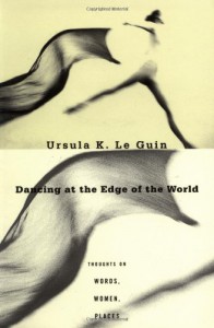 Dancing at the Edge of the World: Thoughts on Words, Women, Places - Ursula K. Le Guin