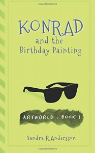 Konrad and the Birthday Painting (Artworld) (Volume 1) - Sandra R Andersson