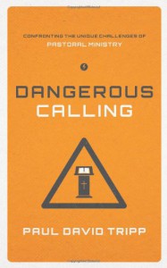 Dangerous Calling: Confronting the Unique Challenges of Pastoral Ministry - Paul David Tripp