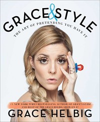 Grace & Style: The Art of Pretending You Have It - Grace Helbig