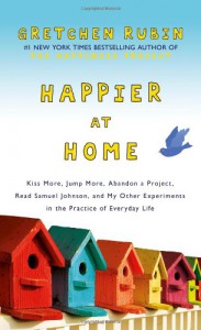 Happier at Home: Kiss More, Jump More, Abandon a Project, Read Samuel Johnson, and My Other Experiments in the Practice of Everyday Life - Gretchen Rubin