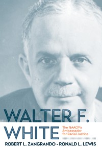 Walter F. White: The NAACP’s Ambassador for Racial Justice  - Robert L. Zangrando, Ronald L. Lewis