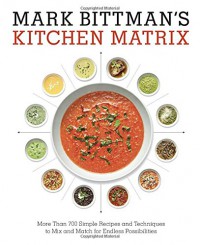 Mark Bittman's Kitchen Matrix: More Than 700 Simple Recipes and Techniques to Mix and Match for Endless Possibilities - Mark Bittman