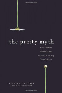 The Purity Myth: How America's Obsession with Virginity is Hurting Young Women - Jessica Valenti