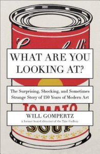 What Are You Looking At?: The Surprising, Shocking, and Sometimes Strange Story of 150 Years of Modern Art - Will Gompertz