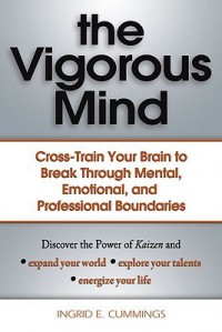 The Vigorous Mind: Cross-Train Your Brain to Break Through Mental, Emotional, and Professional Boundaries - Ingrid Cummings