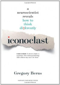 Iconoclast: A Neuroscientist Reveals  How to Think Differently - Dr. Gregory Berns