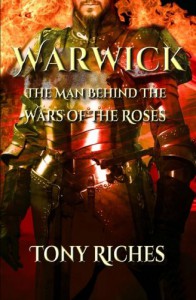 Warwick: The Man Behind The Wars of the Roses - Tony Riches