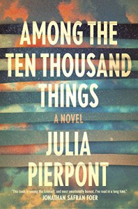 Among the Ten Thousand Things: A Novel - Julia Pierpont