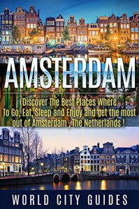 Amsterdam, The Netherlands, Discover The Best Places Where To Go, Eat, Sleep And Enjoy And Get The Best Out Of Amsterdam ! - World City Guides