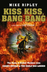 Kiss Kiss, Bang Bang: The Boom in British Thrillers from Casino Royale to the Eagle Has Landed - Mike Ripley, Lee Child