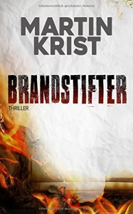 Brandstifter: Thriller - Martin Krist