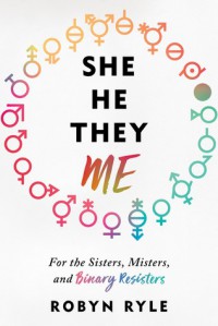 She/He/They/Me: For the Sisters, Misters, and Binary Resisters - Robyn Ryle