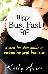 Bigger Bust Fast: A Step by Step Guide to  Increasing Your Bust Size - Kathy Moore