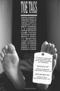 Toe Tags - Brian Barnett, William Pauley III, Michael A. Kechula, Graeme Reynolds, Joshua Scribner, Lori Titus, Angel Zapata, L.B. Goddard, Brett Saunders, T.J. McIntyre, Nathan Rosen, Jimmy Calabrese, Stephanie Barnett, Oonah V. Joslin, Robert C. Eccles, Joshua Day, Chad Case