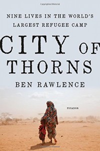 City of Thorns: Nine Lives in the World’s Largest Refugee Camp - Ben Rawlence