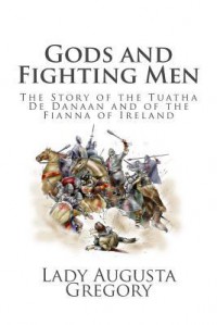 Gods and Fighting Men: The Story of the Tuatha de Danaan and of the Fianna of Ireland - Lady Augusta Gregory