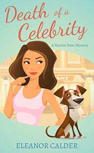 Death of a Celebrity (Book 1 of a Harriet Rose Cozy Murder Mystery Series) (Harriet Rose Humorous Cozy Murder Mysteries) - Eleanor Calder