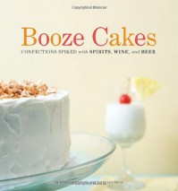 Booze Cakes: Confections Spiked with Spirits, Wine, and Beer - Krystina Castella, Terry Lee Stone