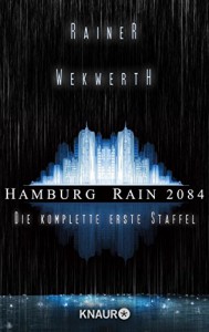 Hamburg Rain 2084: Die komplette erste Staffel (KNAUR eRIGINALS) - Rainer Wekwerth, Claudia Pietschmann, Heike Wahrheit, Ralf Wolfstädter, Thomas Zeller, Stella M. Lieran, Andreas Geist, Rainer Wekwerth